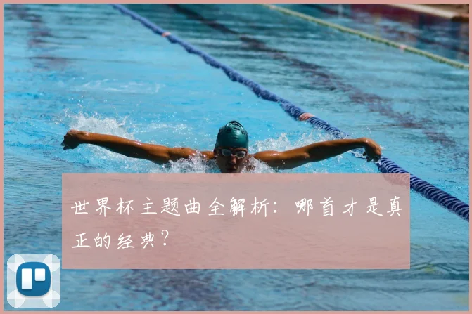 世界杯主题曲全解析：哪首才是真正的经典？