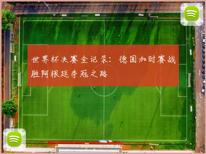 世界杯决赛全记录：德国加时赛战胜阿根廷夺冠之路