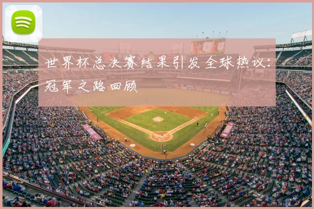 世界杯总决赛结果引发全球热议：冠军之路回顾