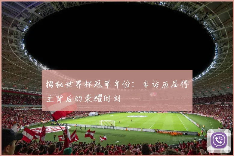 揭秘世界杯冠军年份:专访历届得主背后的荣耀时刻