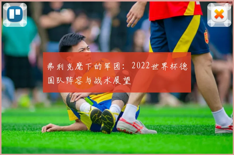 弗利克麾下的军团：2022世界杯德国队阵容与战术展望