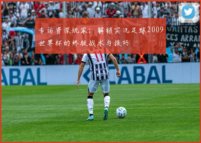 专访资深玩家：解锁实况足球2009世界杯的终极战术与技巧