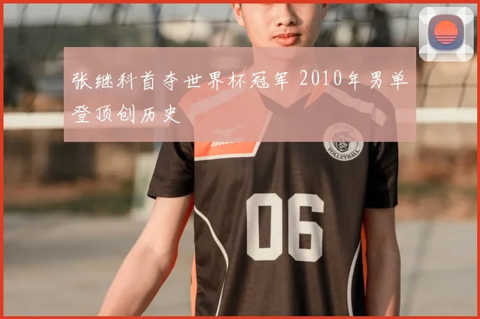 张继科首夺世界杯冠军 2010年男单登顶创历史