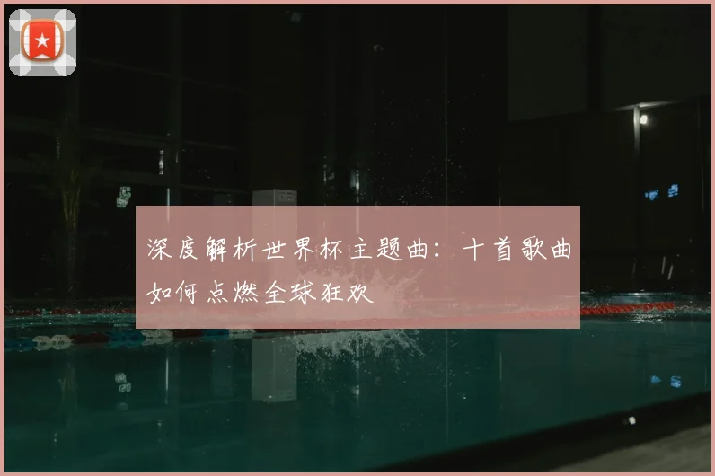 深度解析世界杯主题曲：十首歌曲如何点燃全球狂欢