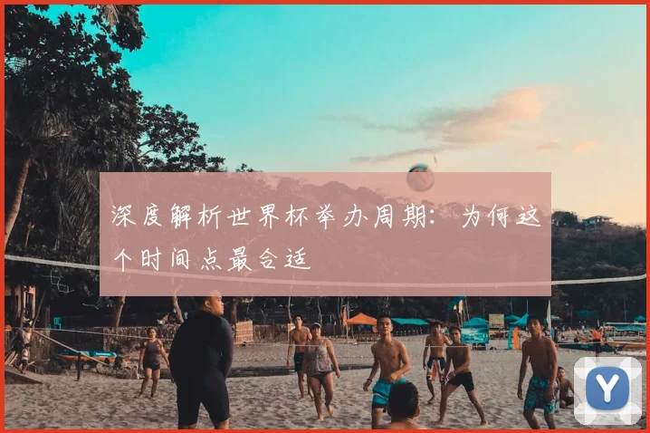 深度解析世界杯举办周期:为何这个时间点最合适