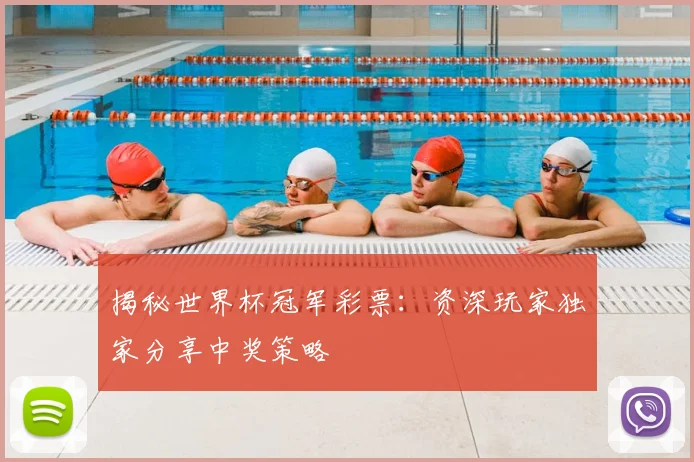 揭秘世界杯冠军彩票：资深玩家独家分享中奖策略