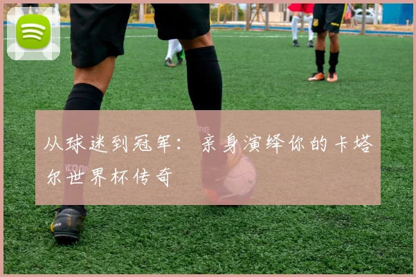 从球迷到冠军：亲身演绎你的卡塔尔世界杯传奇
