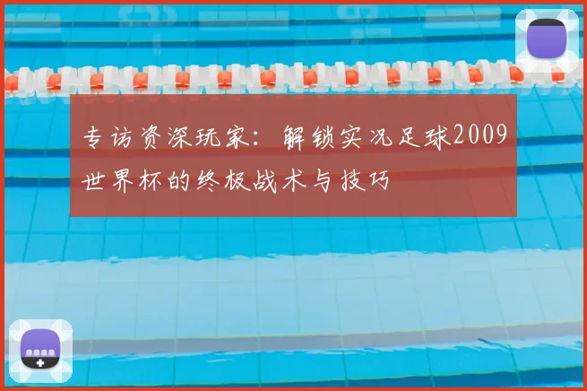 专访资深玩家：解锁实况足球2009世界杯的终极战术与技巧
