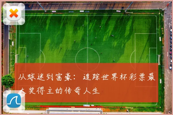 从球迷到富豪：追踪世界杯彩票最大奖得主的传奇人生
