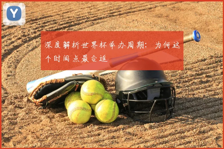 深度解析世界杯举办周期：为何这个时间点最合适