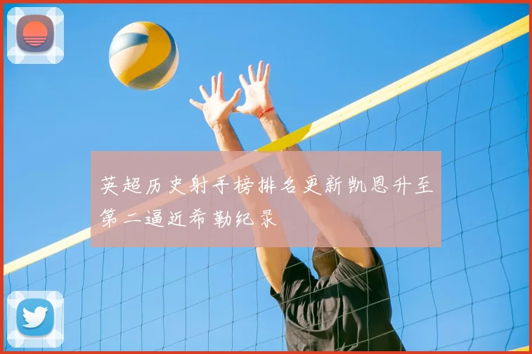 英超历史射手榜排名更新凯恩升至第二逼近希勒纪录