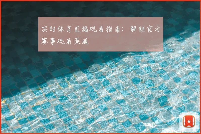 实时体育直播观看指南：解锁官方赛事观看渠道