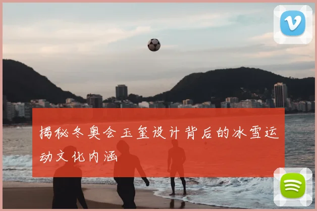 揭秘冬奥会玉玺设计背后的冰雪运动文化内涵