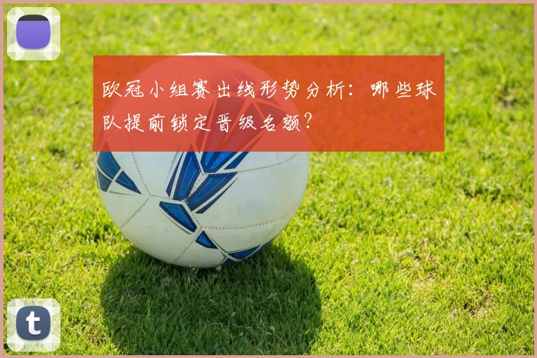 欧冠小组赛出线形势分析：哪些球队提前锁定晋级名额？