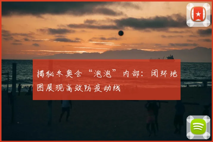 揭秘冬奥会“泡泡”内部：闭环地图展现高效防疫动线