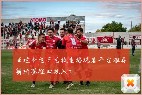 亚运会电子竞技重播观看平台推荐解析赛程回放入口