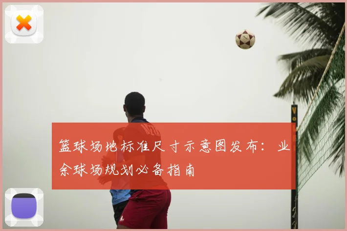 篮球场地标准尺寸示意图发布：业余球场规划必备指南