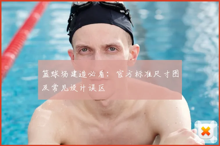 篮球场建造必看：官方标准尺寸图及常见设计误区