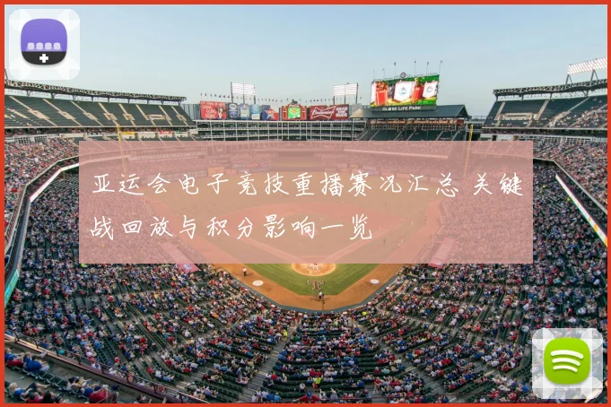 亚运会电子竞技重播赛况汇总 关键战回放与积分影响一览